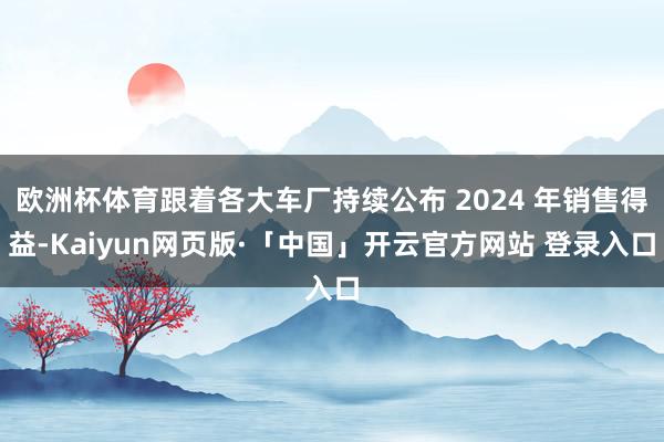 欧洲杯体育跟着各大车厂持续公布 2024 年销售得益-Kaiyun网页版·「中国」开云官方网站 登录入口
