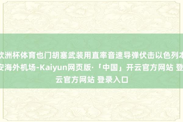 欧洲杯体育也门胡塞武装用直率音速导弹伏击以色列本-古里安海外机场-Kaiyun网页版·「中国」开云官方网站 登录入口