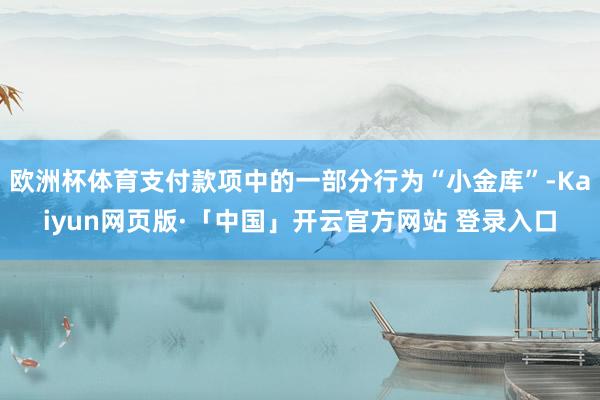 欧洲杯体育支付款项中的一部分行为“小金库”-Kaiyun网页版·「中国」开云官方网站 登录入口