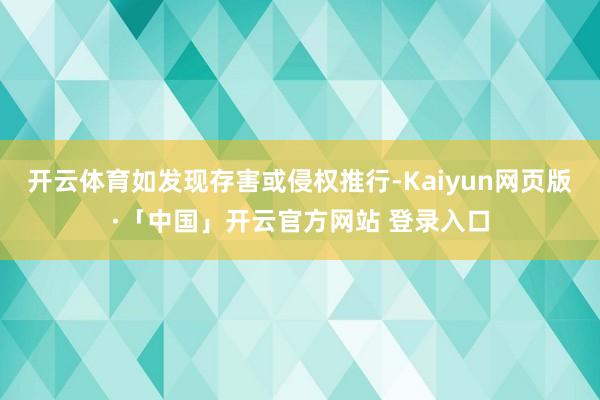 开云体育如发现存害或侵权推行-Kaiyun网页版·「中国」开云官方网站 登录入口