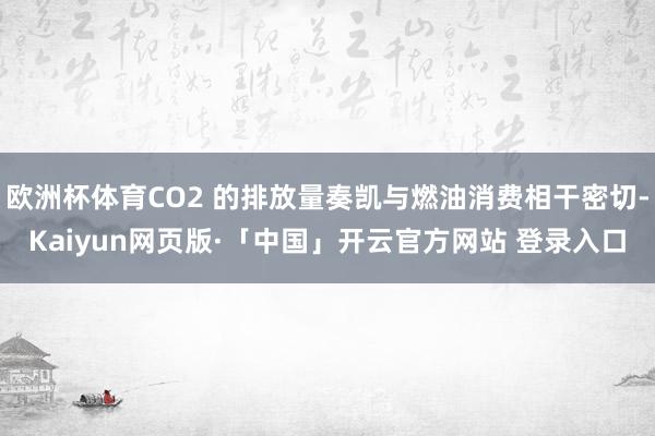 欧洲杯体育CO2 的排放量奏凯与燃油消费相干密切-Kaiyun网页版·「中国」开云官方网站 登录入口