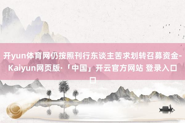 开yun体育网仍按照刊行东谈主苦求划转召募资金-Kaiyun网页版·「中国」开云官方网站 登录入口