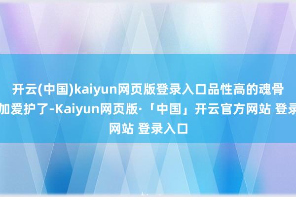 开云(中国)kaiyun网页版登录入口品性高的魂骨就愈加爱护了-Kaiyun网页版·「中国」开云官方网站 登录入口