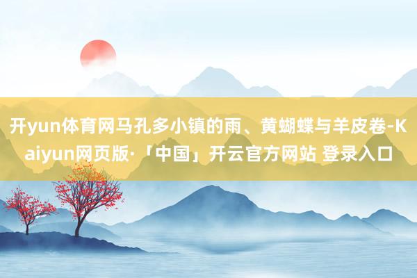 开yun体育网马孔多小镇的雨、黄蝴蝶与羊皮卷-Kaiyun网页版·「中国」开云官方网站 登录入口