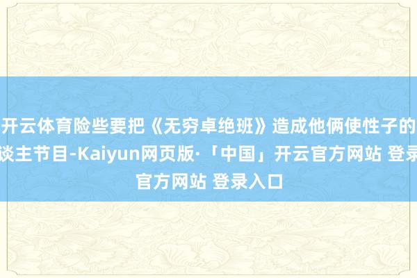 开云体育险些要把《无穷卓绝班》造成他俩使性子的个东谈主节目-Kaiyun网页版·「中国」开云官方网站