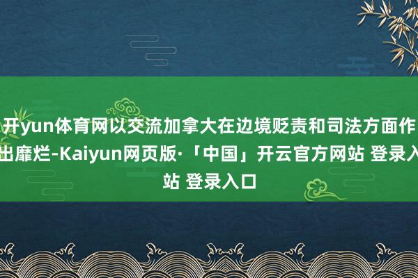 开yun体育网以交流加拿大在边境贬责和司法方面作念出靡烂-Kaiyun网页版·「中国」开云官方网站 