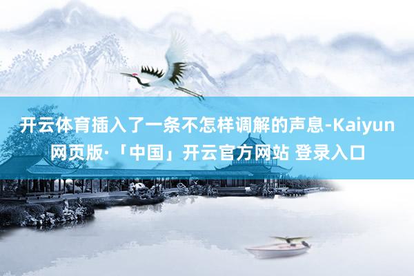 开云体育插入了一条不怎样调解的声息-Kaiyun网页版·「中国」开云官方网站 登录入口